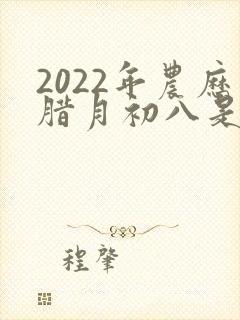 2022年农历腊月初八是什么命