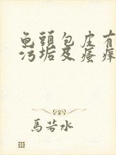 龟头包皮有白色污垢及瘙痒