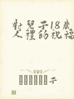 对儿子18岁成人礼的祝福语简短