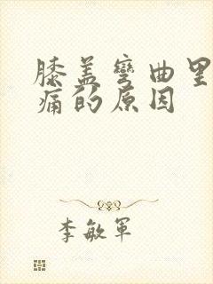 膝盖弯曲里面疼痛的原因