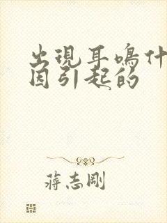 出现耳鸣什么原因引起的