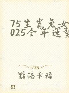 75生肖兔女2025全年运势
