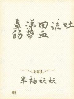 鼻涕回流吐出来的带血