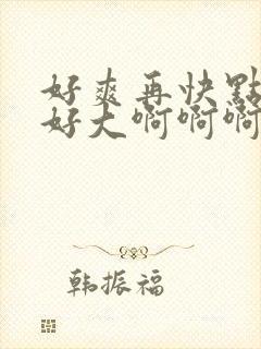 好爽再快点用力好大啊啊啊