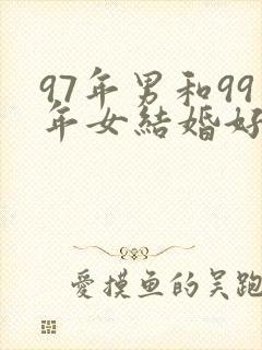 97年男和99年女结婚好吗