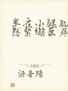 半夜小腿肌肉突然紧绷巨疼怎么办