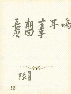 长期有耳鸣是怎么回事封面