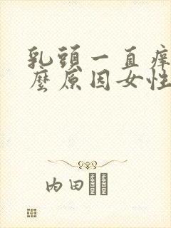 乳头一直痒是什么原因女性