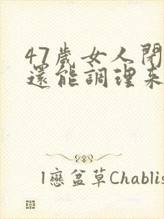 47岁女人闭经还能调理来吗