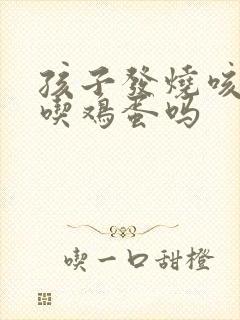 孩子发烧咳嗽能吃鸡蛋吗