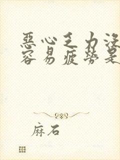 恶心乏力没精神容易疲劳是什么原因