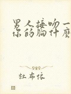 男人接吻一直摸你的胸什么心理呢