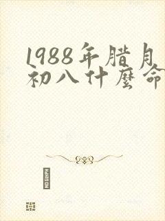 1988年腊月初八什么命