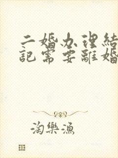 二婚办理结婚登记需要离婚证吗封面