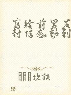 写给前男友的一封信感动到哭的那种