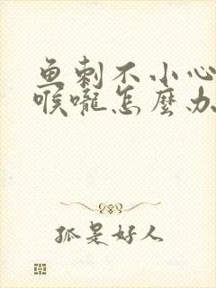 鱼刺不小心卡到喉咙怎么办?教你一招