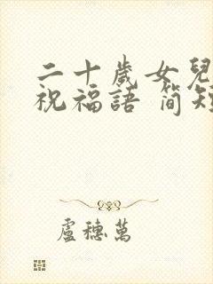 二十岁女儿生日祝福语 简短独特暖心