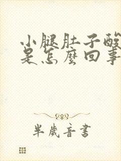 小腿肚子酸胀麻是怎么回事