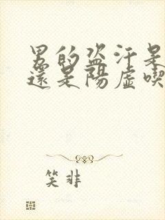 男的盗汗是阴虚还是阳虚吃什么药