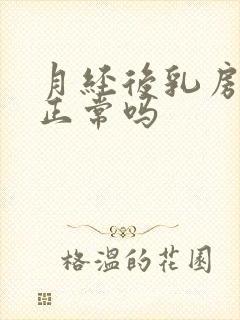 月经后乳房胀痛正常吗