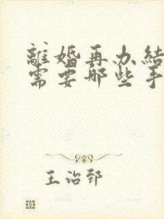 离婚再办结婚证需要哪些手续