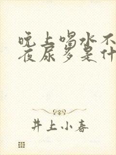 晚上喝水不多,夜尿多是什么原因