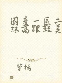 国产一区二区丝袜高跟鞋美女