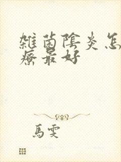 杂菌阴炎怎样治疗最好