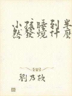 小孩睡到半夜突然发烧什么原因