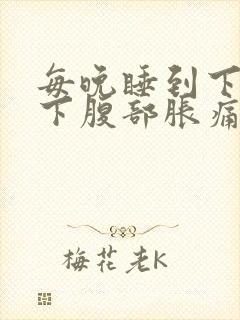 每晚睡到下半夜下腹部胀痛