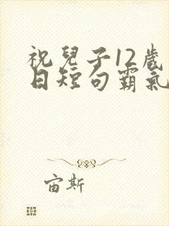 祝儿子12岁生日短句霸气