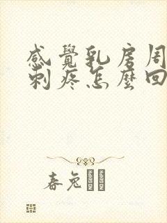 感觉乳房周围有刺疼怎么回事