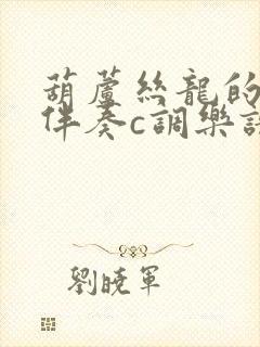 葫芦丝龙的传人伴奏c调乐谱封面