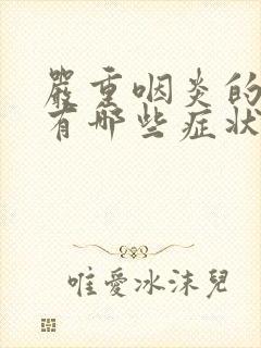 严重咽炎的症状有哪些症状