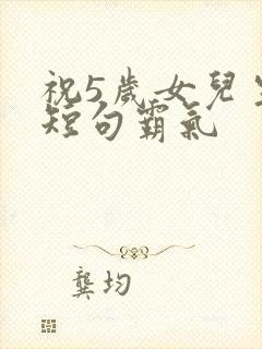 祝5岁女儿生日短句霸气