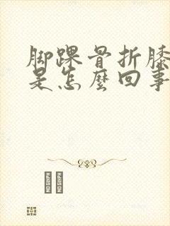 脚踝骨折膝盖疼是怎么回事