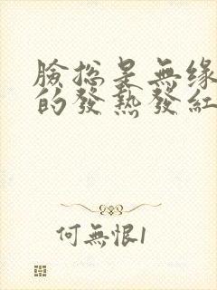 脸总是无缘无故的发热发红