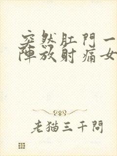 突然肛门一阵一阵放射痛女性