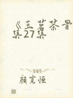 《玉茗茶骨》全集27集