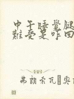 中午睡觉腿总是难受是咋回事