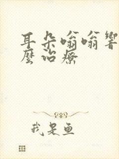 耳朵嗡嗡响该怎么治疗