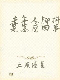 老年人脚抖手抖是怎么回事