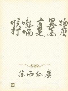 喉咙有异物感总打嗝是怎么回事