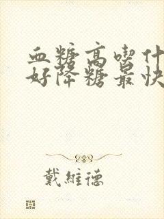 血糖高吃什么最好降糖最快的方法