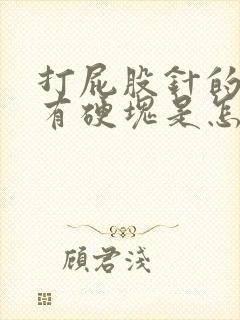 打屁股针的地方有硬块是怎么回事