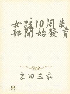 女孩10周岁胸部开始发育正常吗