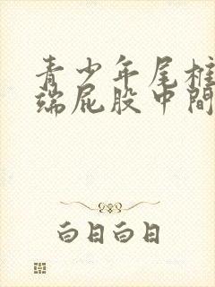 青少年尾椎骨末端屁股中间疼怎么回事