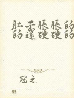 肚子胀胀的鼓鼓的还硬硬的