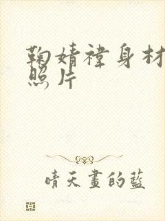 鞠婧祎身材好的照片