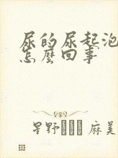 尿的尿起泡泡是怎么回事